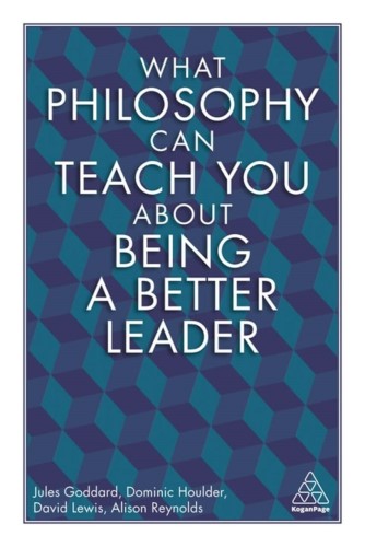 Best Leadership Book. What Philosophy Can Teach You About Being a Better Leader by Alison Reynolds, Dominic Houlder, Jules Goddard and David Lewis
